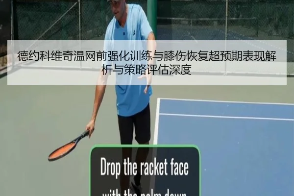 德约科维奇温网前强化训练与膝伤恢复超预期表现解析与策略评估深度